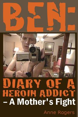 Ben Diary of a Heroin Addict: A Mothers Fight - Rogers, Anne