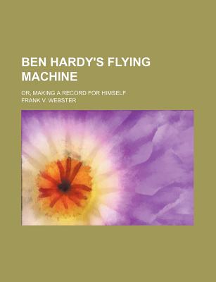 Ben Hardy's Flying Machine; Or, Making a Record for Himself - Webster, Frank V