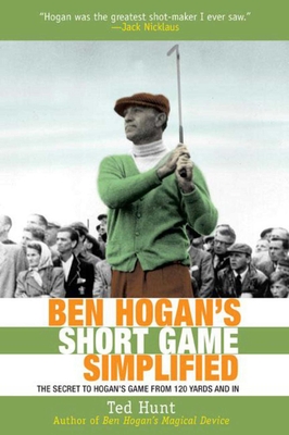 Ben Hogan's Short Game Simplified: The Secret to Hogan's Game from 120 Yards and in - Hunt, Ted