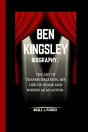 Ben Kingsley Biography.: The Art of Transformation, His Life on Stage and Screen as an Actor.