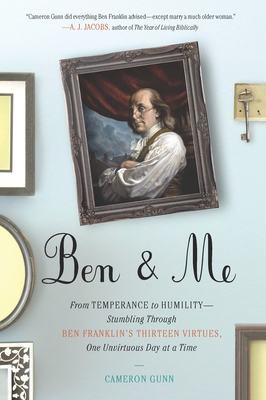 Ben & Me: From Temperance to Humility--Stumbling Through Ben Franklin's Thirteen Virtues, O ne Unvirtuous Day at a Time - Gunn, Cameron