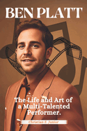 Ben Platt: The Life and Art of a Multi-Talented Performer: An Intimate Biography of a Tony, Grammy, and Emmy Winner Redefining Broadway, Pop, and Hollywood Fame