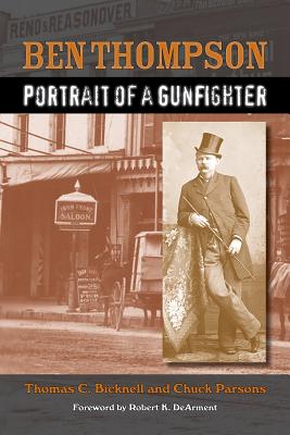 Ben Thompson: Portrait of a Gunfighter - Bicknell, Thomas C, and Parsons, Chuck, and Dearment, Robert K (Foreword by)