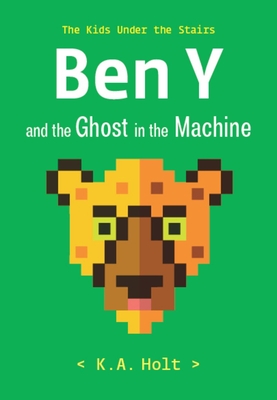 Ben Y and the Ghost in the Machine: The Kids Under the Stairs - Holt, K a