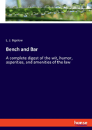 Bench and Bar: A complete digest of the wit, humor, asperities, and amenities of the law