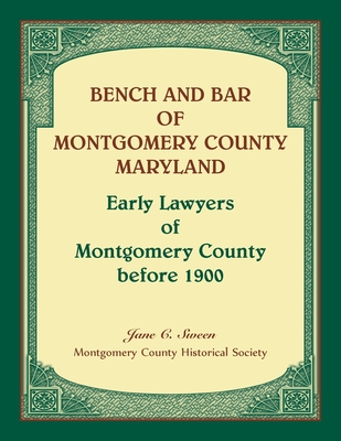 Bench and Bar of Montgomery County Maryland: Early Lawyers of Montgomery County Before 1900 - Sween, Jane C
