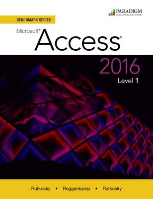 Benchmark Series: Microsoft Access 2016 Level 1: Text - Rutkosky, Nita, and Roggenkamp, Audrey Rutkosky, and Rutkosky, Ian