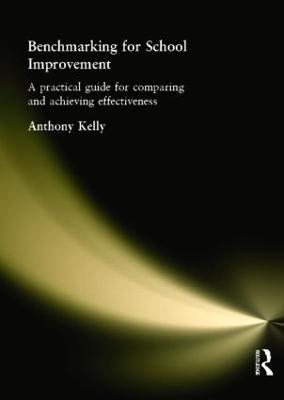 Benchmarking for School Improvement: A Practical Guide for Comparing and Achieving Effectiveness - Kelly, Anthony