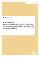 Benchmarking Wirtschaftswissenschaftlicher Fakultaten VOR Dem Hintergrund Eines Strategischen Fakultatsmarketing