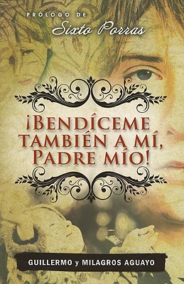 Bendiceme Tambien A Mi, Padre Mio! - Aguayo, Guillermo, and Aguayo, Milagros, and Porras, Sixto (Prologue by)