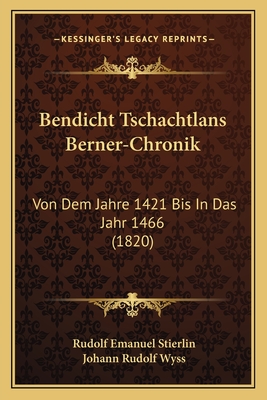 Bendicht Tschachtlans Berner-Chronik: Von Dem Jahre 1421 Bis in Das Jahr 1466 (1820) - Stierlin, Rudolf Emanuel (Editor), and Wyss, Johann Rudolf (Editor)