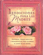 Bendiciones Para Las Madres: Historias, Pasajes B?blicos Y Pensamientos Para Celebrar El Gozo de Ser Madre