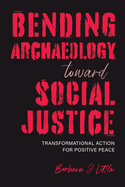 Bending Archaeology Toward Social Justice: Transformational Action for Positive Peace