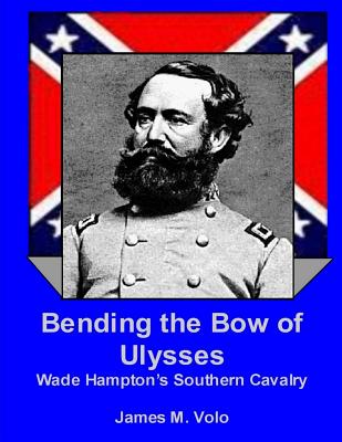 Bending the Bow of Ulysses: Wade Hampton's Southern Cavalry - Volo, James M, Dr.