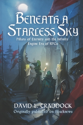 Beneath a Starless Sky: Pillars of Eternity and the Infinity Engine Era of RPGs - Khan, Asif (Foreword by), and Craddock, David L