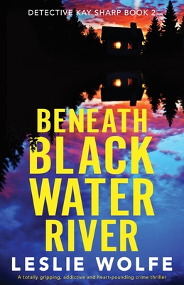 Beneath Blackwater River: A totally gripping, addictive and heart-pounding crime thriller - Wolfe, Leslie