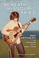 Beneath Missouri Skies: Pat Metheny in Kansas City, 1964-1972 Volume 14