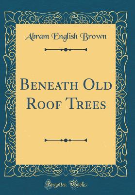 Beneath Old Roof Trees (Classic Reprint) - Brown, Abram English