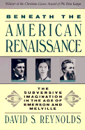 Beneath the American Renaissance: The Subversive Imagination in the Age of Emerson and Melville