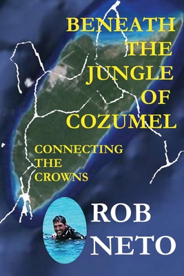 Beneath the Jungle of Cozumel: Connecting the Crowns - Neto, Rob