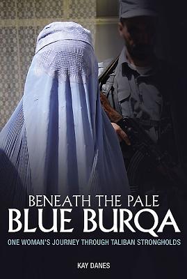 Beneath the Pale Blue Burqa: One Woman's Journey Through Taliban Strongholds - Danes, Kay