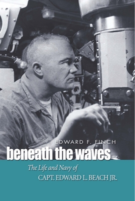 Beneath the Waves: The Life and Navy of Capt. Edward L. Beach, Jr. - Finch, Edward