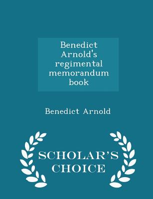 Benedict Arnold's Regimental Memorandum Book - Scholar's Choice Edition - Arnold, Benedict