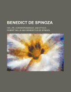 Benedict de Spinoza: His Life, Correspondence, and Ethics