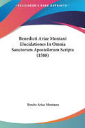 Benedicti Ariae Montani Elucidationes in Omnia Sanctorum Apostolorum Scripta (1588)