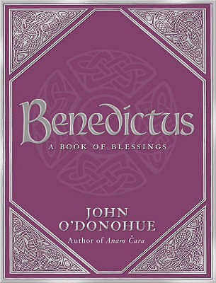Benedictus: A Book Of Blessings - an inspiring and comforting and deeply touching collection of blessings for every moment in life from international bestselling author John O'Donohue - O'Donohue, John, Ph.D.