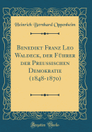 Benedikt Franz Leo Waldeck, Der F?hrer Der Preu?ischen Demokratie (1848-1870) (Classic Reprint)