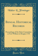Bengal Historical Records: Proceedings of the Select Committee at Fort William in Bengal, 1758 (Classic Reprint)