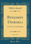 Benjamin Disraeli, Vol. 1 of 2: An Unconventional Biography (Classic Reprint)