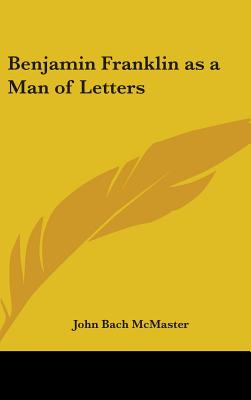Benjamin Franklin as a Man of Letters - McMaster, John Bach