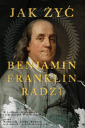 Benjamin Franklin: Radzi Jak Zyc W