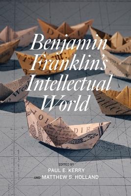 Benjamin Franklin's Intellectual World - Kerry, Paul E (Editor), and Holland, Matthew S (Editor), and Mulford, Carla (Contributions by)