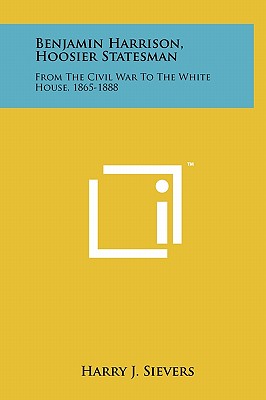 Benjamin Harrison, Hoosier Statesman: From the Civil War to the White House, 1865-1888 - Sievers, Harry J