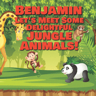 Benjamin Let's Meet Some Delightful Jungle Animals!: Personalized Kids Books with Name - Tropical Forest & Wilderness Animals for Children Ages 1-3