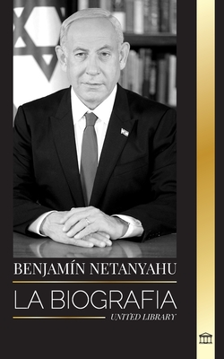 Benjamin Netanyahu: La biograf?a del Primer Ministro de Israel y su bsqueda de Israel - Library, United