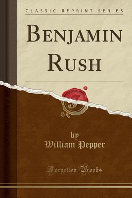 Benjamin Rush (Classic Reprint) - Pepper, William