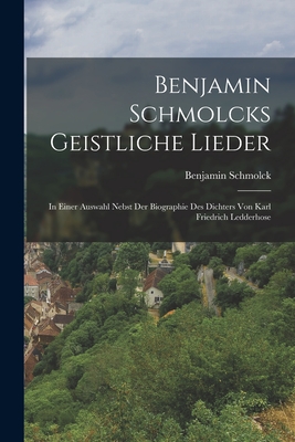 Benjamin Schmolcks geistliche Lieder; in einer Auswahl nebst der Biographie des Dichters von Karl Friedrich Ledderhose - Schmolck, Benjamin