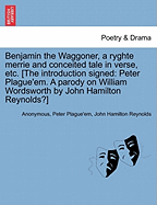 Benjamin the Waggoner, a Ryghte Merrie and Conceited Tale in Verse, Etc. [The Introduction Signed: Peter Plague'em. a Parody on William Wordsworth by John Hamilton Reynolds?]