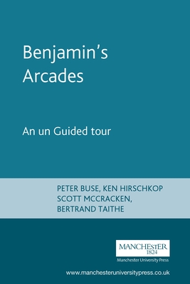 Benjamin's Arcades: An Unguided Tour - Buse, Peter, and Hirschkop, Ken, and McCracken, Scott