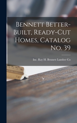 Bennett Better-built, Ready-cut Homes, Catalog No. 39 - Ray H Bennett Lumber Co, Inc (Creator)