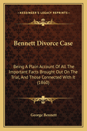 Bennett Divorce Case: Being a Plain Account of All the Important Facts Brought Out on the Trial, and Those Connected with It (1860)
