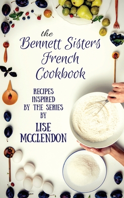 Bennett Sisters French Cookbook: Recipes inspired by the Mystery Series - McClendon, Lise
