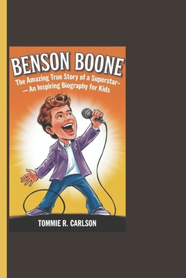 Benson Boone: The Amazing True Story Of A Superstar- An Inspiring Biography For Kids - R Carlson, Tommie