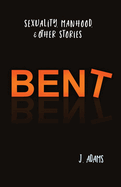Bent: Sexuality, Manhood, & Other Stories