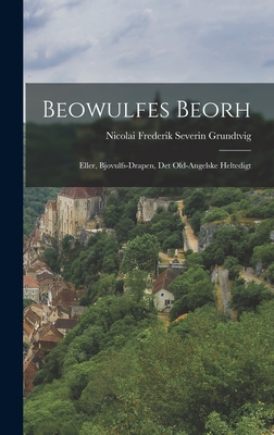Beowulfes Beorh: Eller, Bjovulfs-Drapen, det Old-Angelske Heltedigt - Frederik Severin Grundtvig, Nicolai
