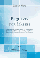 Bequests for Masses: For the Souls of Deceased Persons; An Examination of the Present Condition of the Law in the United States Regarding the Validity of Bequests of This Character (Classic Reprint)